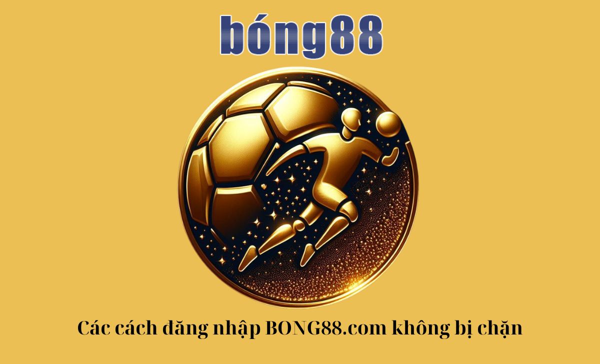 Cách đăng nhập BONG88.com không bị chặn