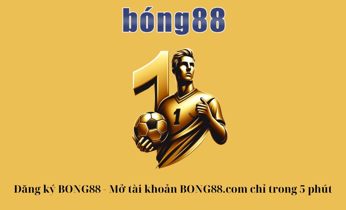 Đăng ký BONG88 - Mở tài khoản BONG88.com chỉ trong 5 phút